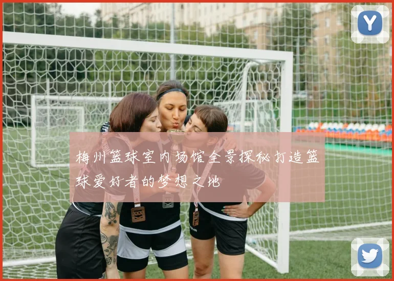 梅州篮球室内场馆全景探秘打造篮球爱好者的梦想之地
