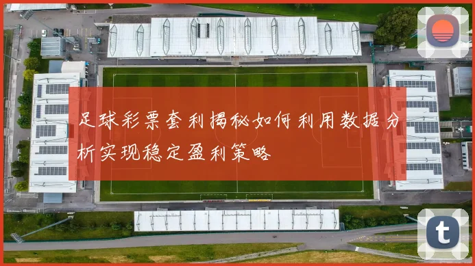 足球彩票套利揭秘如何利用数据分析实现稳定盈利策略