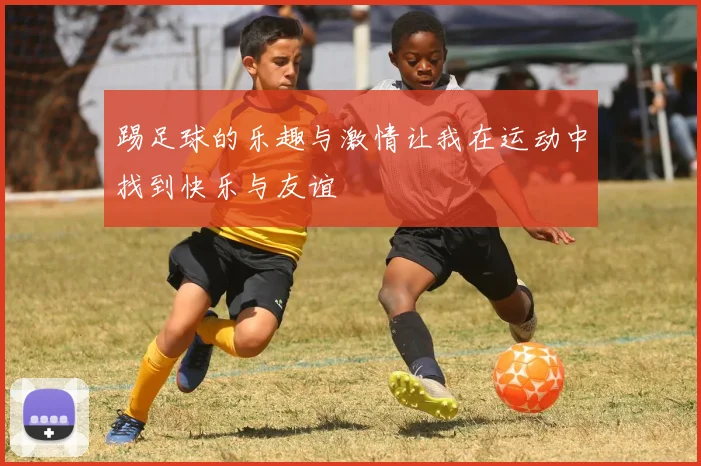 踢足球的乐趣与激情让我在运动中找到快乐与友谊