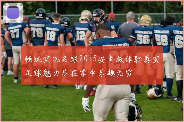 畅玩实况足球2015安卓版体验真实足球魅力尽在掌中乐趣无穷