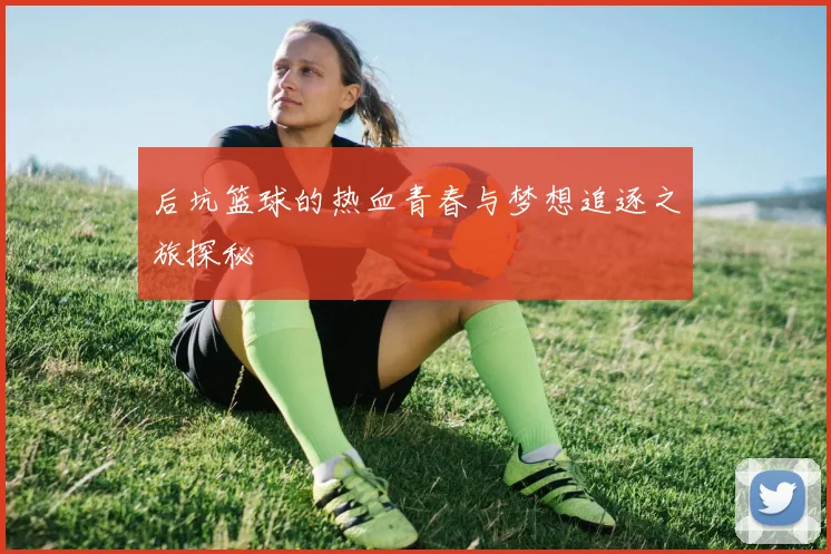 后坑篮球的热血青春与梦想追逐之旅探秘