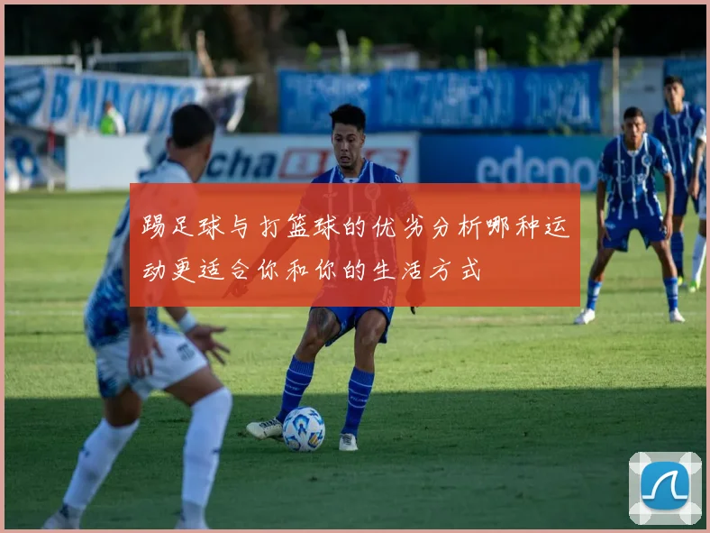 踢足球与打篮球的优劣分析哪种运动更适合你和你的生活方式