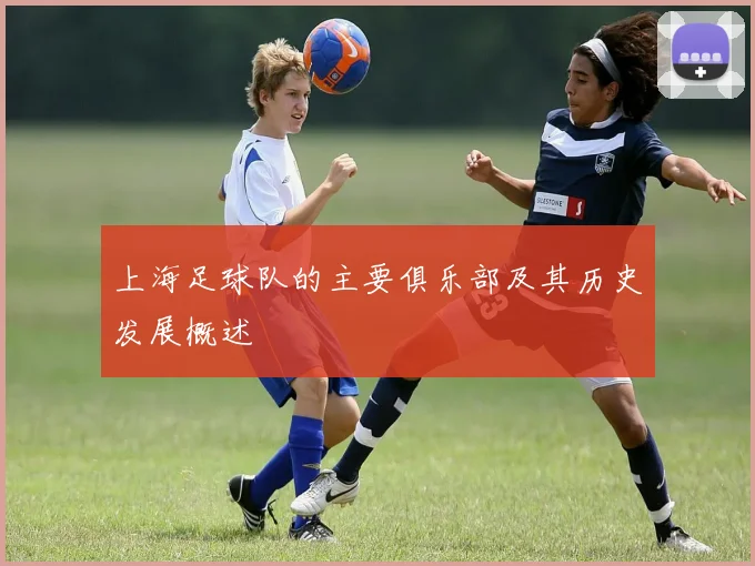 上海足球队的主要俱乐部及其历史发展概述