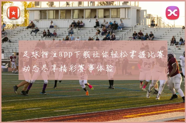 足球押注app下载让你轻松掌握比赛动态尽享精彩赛事体验
